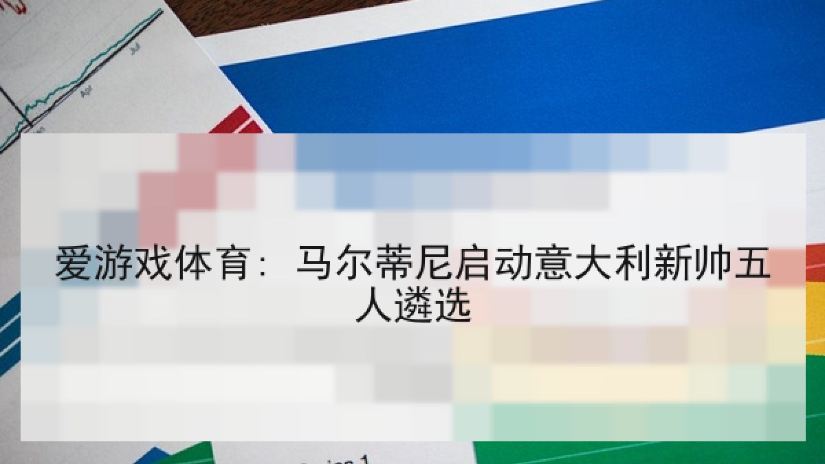 爱游戏体育: 马尔蒂尼启动意大利新帅五人遴选