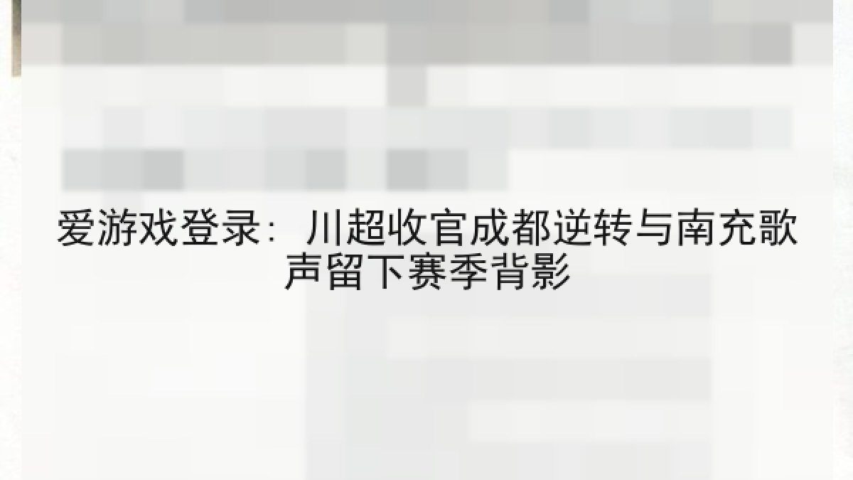 爱游戏登录: 川超收官成都逆转与南充歌声留下赛季背影