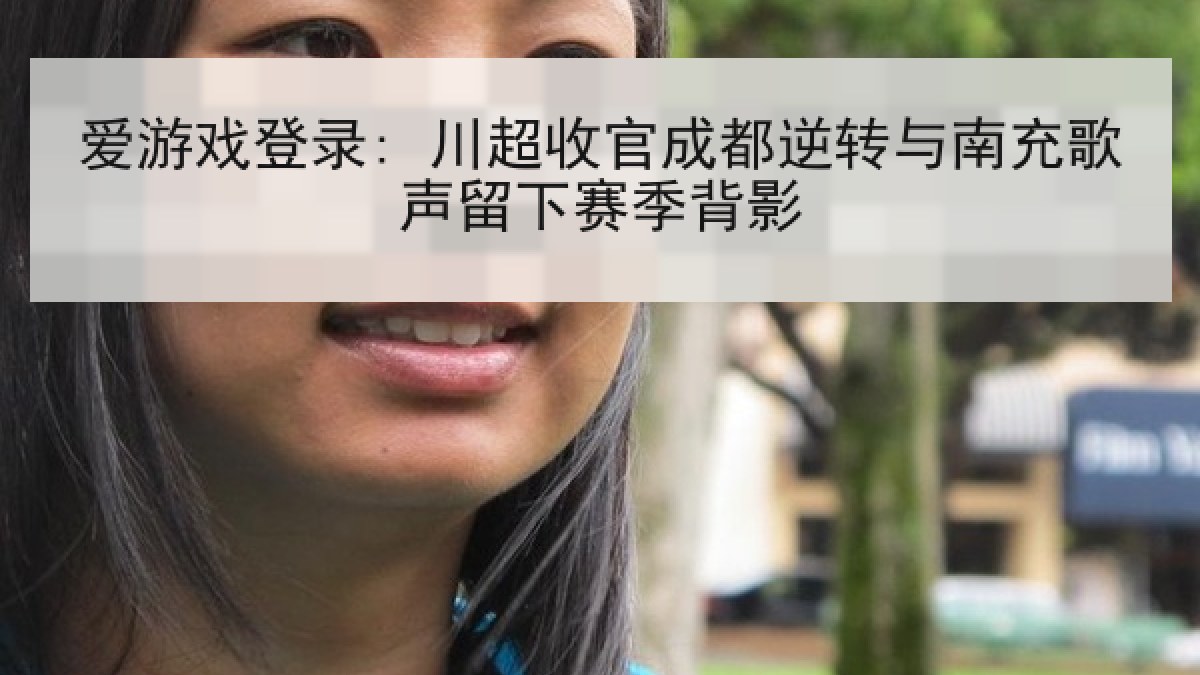 爱游戏登录: 川超收官成都逆转与南充歌声留下赛季背影