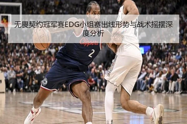 无畏契约冠军赛EDG小组赛出线形势与战术摇摆深度分析