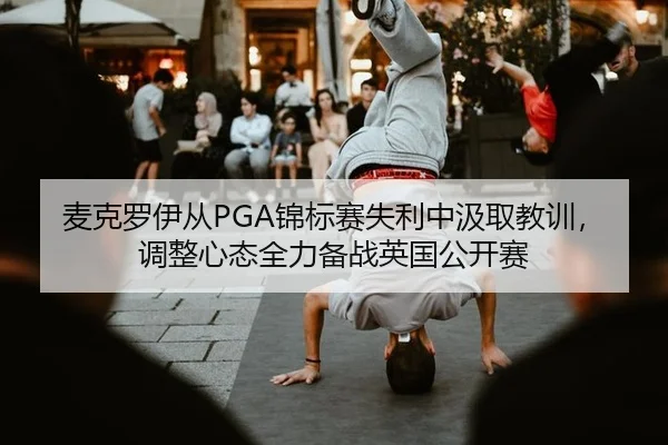 麦克罗伊从PGA锦标赛失利中汲取教训，调整心态全力备战英国公开赛