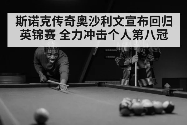 斯诺克传奇奥沙利文宣布回归英锦赛 全力冲击个人第八冠