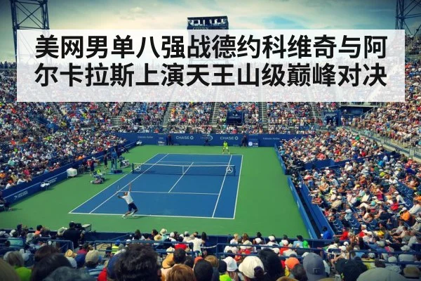 美网男单八强战德约科维奇与阿尔卡拉斯上演天王山级巅峰对决