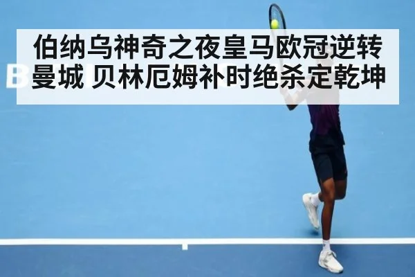 伯纳乌神奇之夜皇马欧冠逆转曼城 贝林厄姆补时绝杀定乾坤